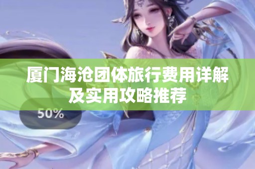 厦门海沧团体旅行费用详解及实用攻略推荐