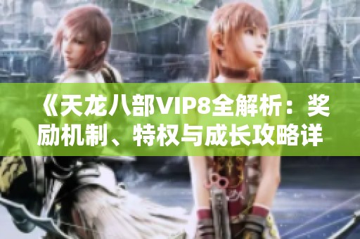 《天龙八部VIP8全解析：奖励机制、特权与成长攻略详述》