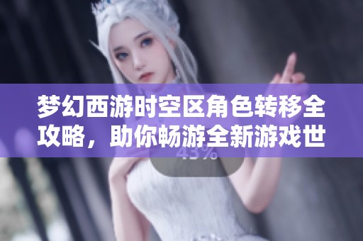 梦幻西游时空区角色转移全攻略，助你畅游全新游戏世界