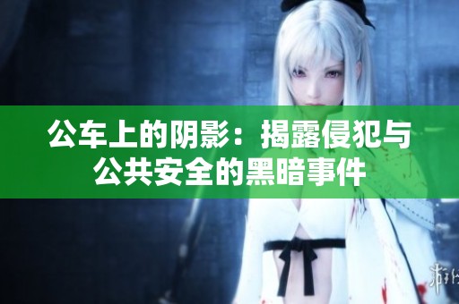 公车上的阴影：揭露侵犯与公共安全的黑暗事件