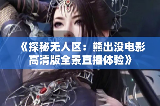 《探秘无人区：熊出没电影高清版全景直播体验》