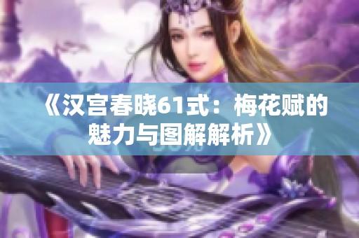 《汉宫春晓61式：梅花赋的魅力与图解解析》