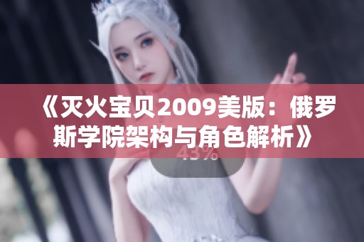 《灭火宝贝2009美版：俄罗斯学院架构与角色解析》