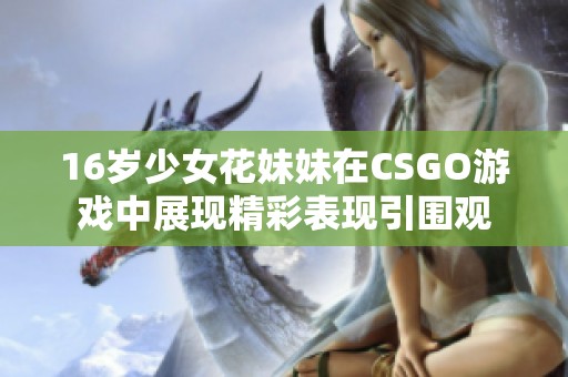 16岁少女花妹妹在CSGO游戏中展现精彩表现引围观