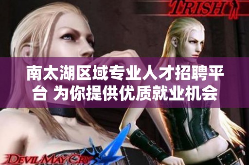 南太湖区域专业人才招聘平台 为你提供优质就业机会