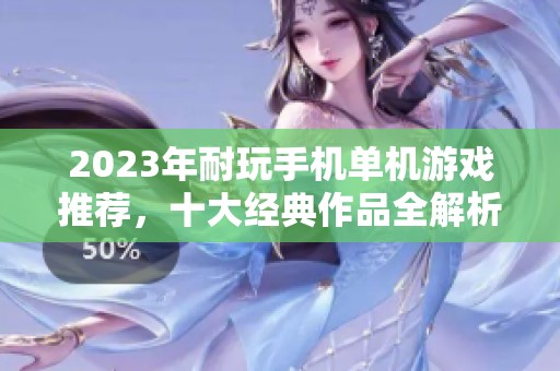 2023年耐玩手机单机游戏推荐，十大经典作品全解析