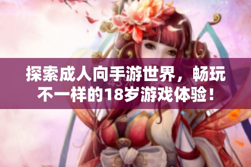 探索成人向手游世界，畅玩不一样的18岁游戏体验！