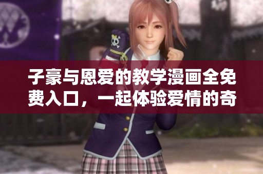 子豪与恩爱的教学漫画全免费入口，一起体验爱情的奇妙之旅