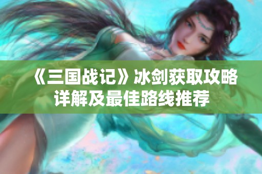 《三国战记》冰剑获取攻略详解及最佳路线推荐