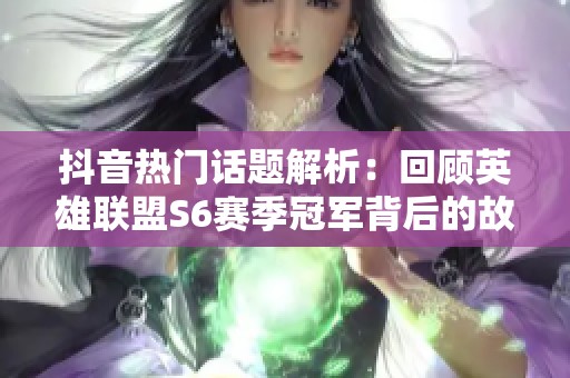 抖音热门话题解析：回顾英雄联盟S6赛季冠军背后的故事