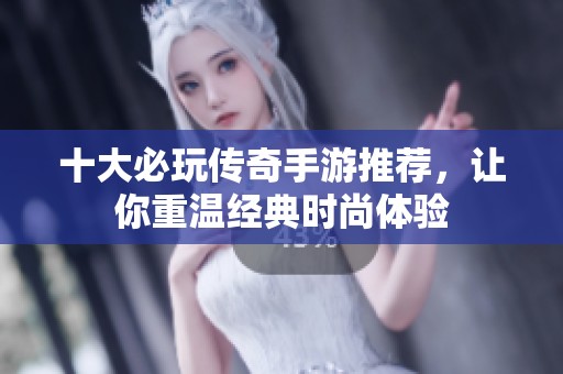 十大必玩传奇手游推荐，让你重温经典时尚体验