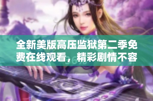 全新美版高压监狱第二季免费在线观看，精彩剧情不容错过