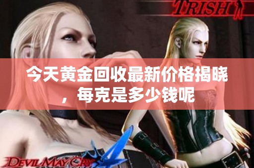 今天黄金回收最新价格揭晓，每克是多少钱呢