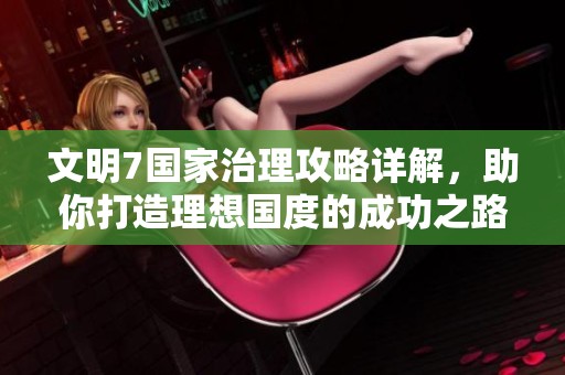 文明7国家治理攻略详解，助你打造理想国度的成功之路