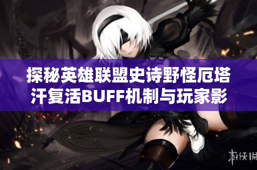 探秘英雄联盟史诗野怪厄塔汗复活BUFF机制与玩家影响分析
