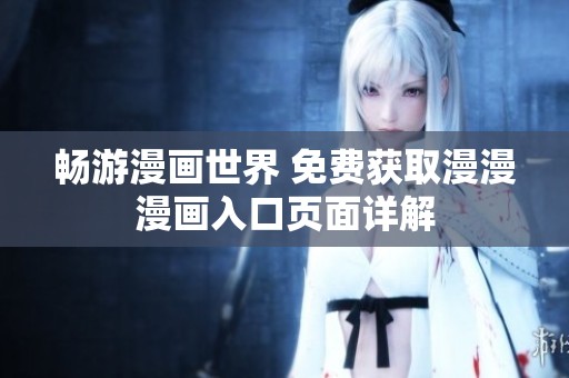 畅游漫画世界 免费获取漫漫漫画入口页面详解