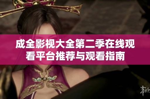 成全影视大全第二季在线观看平台推荐与观看指南