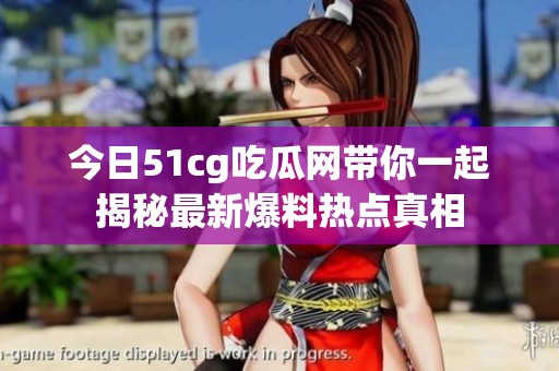今日51cg吃瓜网带你一起揭秘最新爆料热点真相