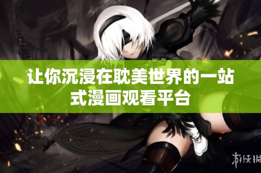 让你沉浸在耽美世界的一站式漫画观看平台