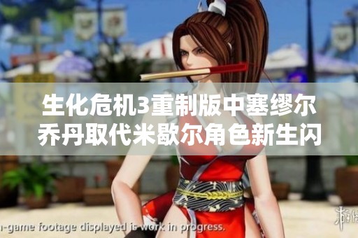 生化危机3重制版中塞缪尔乔丹取代米歇尔角色新生闪耀