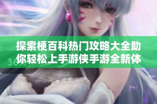 探索梗百科热门攻略大全助你轻松上手游侠手游全新体验