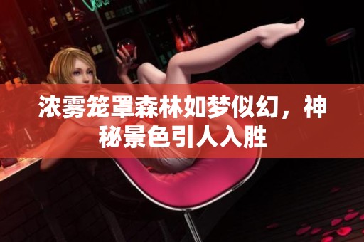 浓雾笼罩森林如梦似幻，神秘景色引人入胜