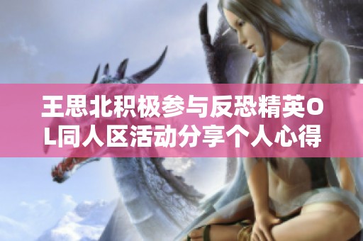王思北积极参与反恐精英OL同人区活动分享个人心得与体验