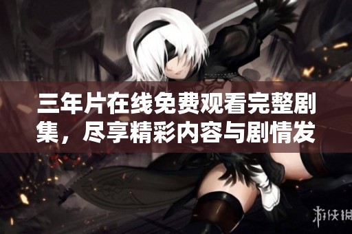 三年片在线免费观看完整剧集，尽享精彩内容与剧情发展