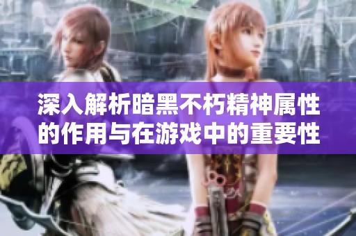 深入解析暗黑不朽精神属性的作用与在游戏中的重要性