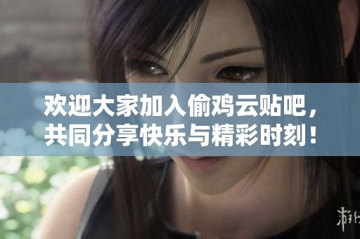 欢迎大家加入偷鸡云贴吧，共同分享快乐与精彩时刻！