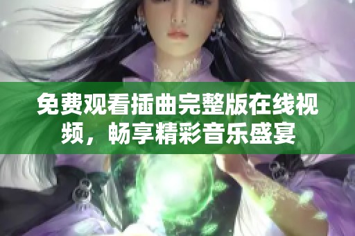 免费观看插曲完整版在线视频，畅享精彩音乐盛宴