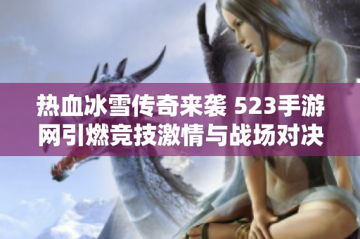 热血冰雪传奇来袭 523手游网引燃竞技激情与战场对决