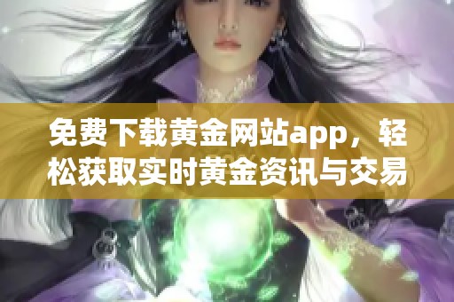 免费下载黄金网站app，轻松获取实时黄金资讯与交易服务