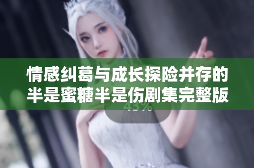 情感纠葛与成长探险并存的半是蜜糖半是伤剧集完整版解析