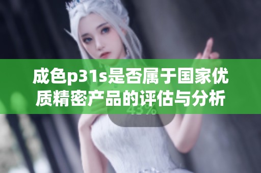 成色p31s是否属于国家优质精密产品的评估与分析