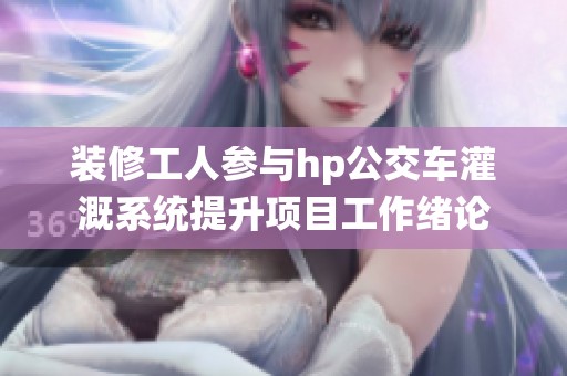 装修工人参与hp公交车灌溉系统提升项目工作绪论