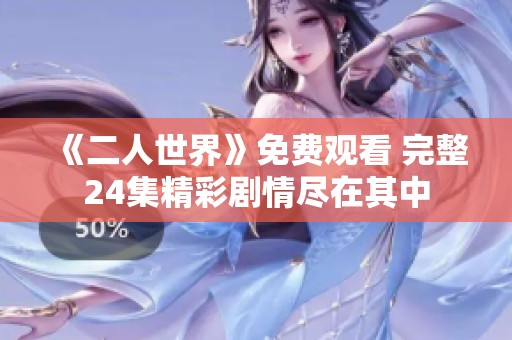 《二人世界》免费观看 完整24集精彩剧情尽在其中