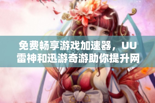 免费畅享游戏加速器，UU雷神和迅游奇游助你提升网络体验
