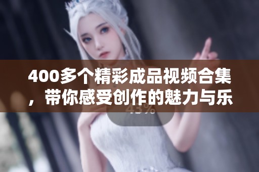 400多个精彩成品视频合集，带你感受创作的魅力与乐趣