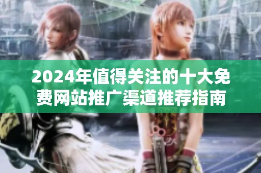 2024年值得关注的十大免费网站推广渠道推荐指南