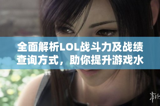 全面解析LOL战斗力及战绩查询方式，助你提升游戏水平