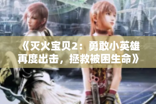 《灭火宝贝2：勇敢小英雄再度出击，拯救被困生命》