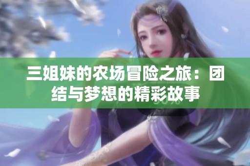 三姐妹的农场冒险之旅：团结与梦想的精彩故事