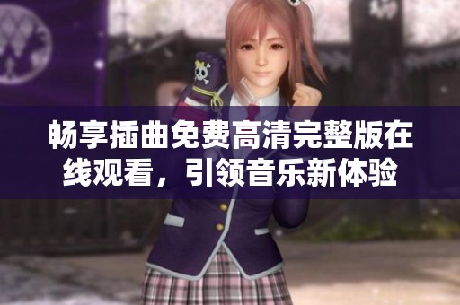 畅享插曲免费高清完整版在线观看，引领音乐新体验