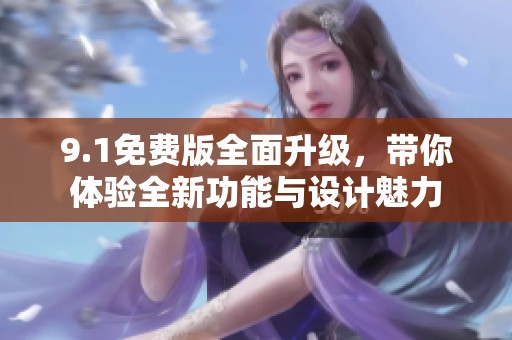 9.1免费版全面升级，带你体验全新功能与设计魅力