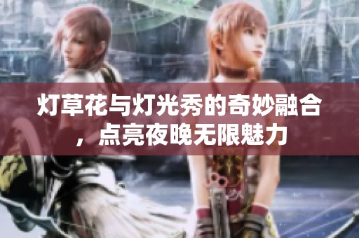 灯草花与灯光秀的奇妙融合，点亮夜晚无限魅力