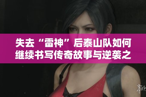 失去“雷神”后泰山队如何继续书写传奇故事与逆袭之路
