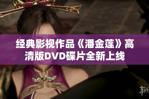 经典影视作品《潘金莲》高清版DVD碟片全新上线