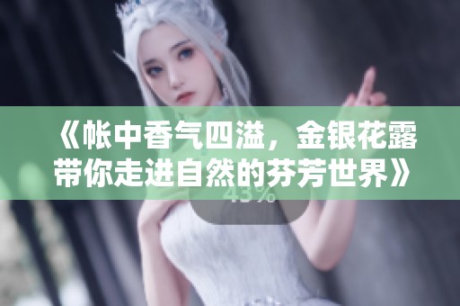《帐中香气四溢，金银花露带你走进自然的芬芳世界》