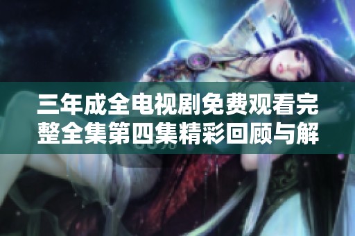 三年成全电视剧免费观看完整全集第四集精彩回顾与解读